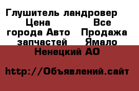 Глушитель ландровер . › Цена ­ 15 000 - Все города Авто » Продажа запчастей   . Ямало-Ненецкий АО